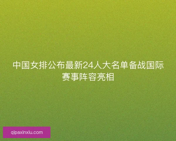 中国女排公布最新24人大名单备战国际赛事阵容亮相
