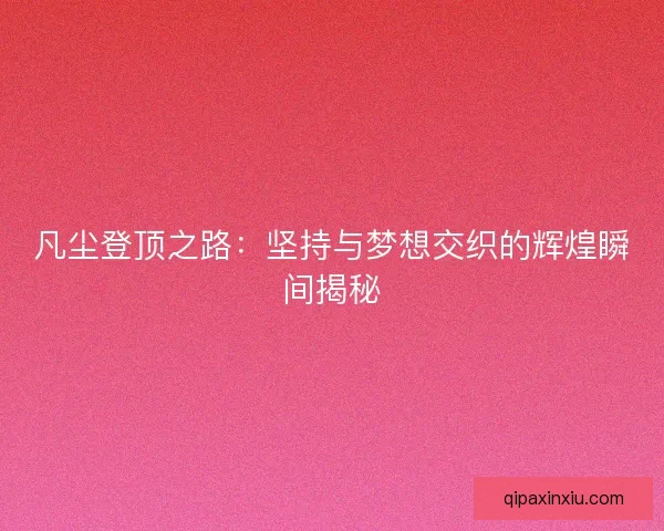 凡尘登顶之路：坚持与梦想交织的辉煌瞬间揭秘
