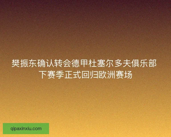 樊振东确认转会德甲杜塞尔多夫俱乐部 下赛季正式回归欧洲赛场 樊振东确认转会德甲杜塞尔多夫俱乐部 下赛季正式回归欧洲赛场