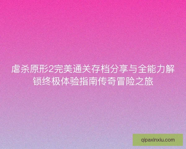 虐杀原形2完美通关存档分享与全能力解锁终极体验指南传奇冒险之旅 虐杀原形2完美通关存档分享与全能力解锁终极体验指南传奇冒险之旅