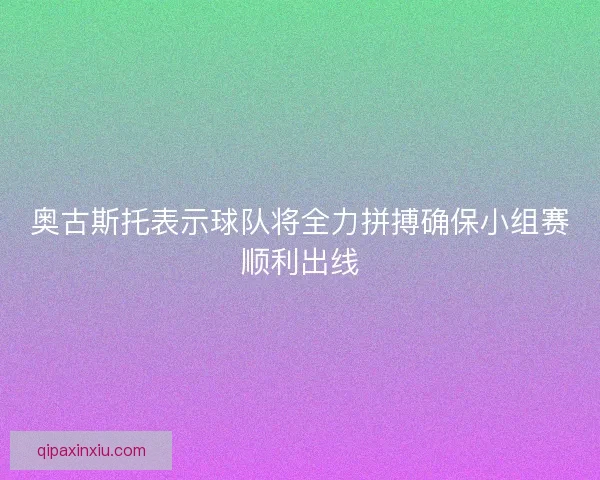 奥古斯托表示球队将全力拼搏确保小组赛顺利出线