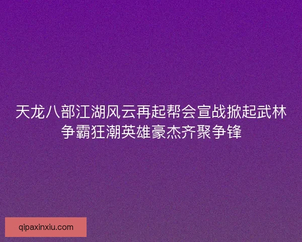 天龙八部江湖风云再起帮会宣战掀起武林争霸狂潮英雄豪杰齐聚争锋 天龙八部江湖风云再起帮会宣战掀起武林争霸狂潮英雄豪杰齐聚争锋
