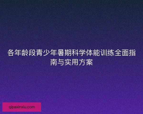 各年龄段青少年暑期科学体能训练全面指南与实用方案