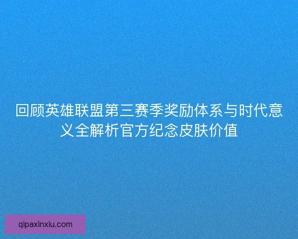 回顾英雄联盟第三赛季奖励体系与时代意义全解析官方纪念皮肤价值 回顾英雄联盟第三赛季奖励体系与时代意义全解析官方纪念皮肤价值