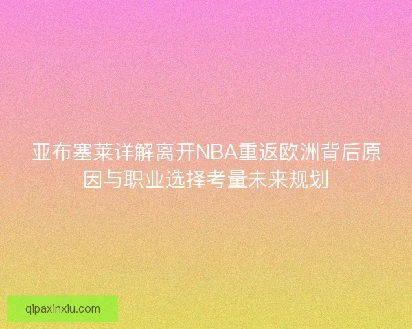 亚布塞莱详解离开NBA重返欧洲背后原因与职业选择考量未来规划 亚布塞莱详解离开NBA重返欧洲背后原因与职业选择考量未来规划
