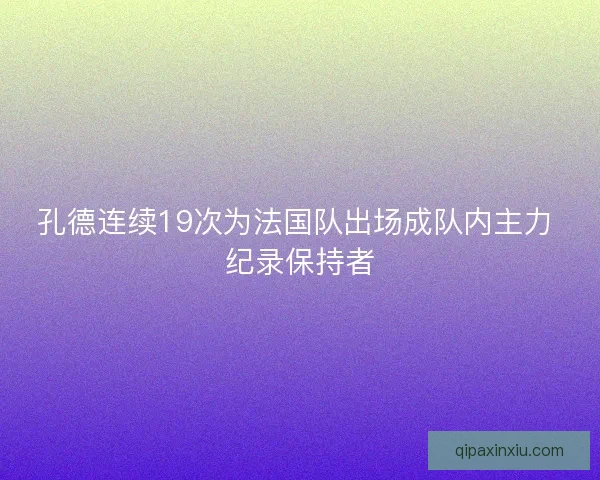 孔德连续19次为法国队出场成队内主力 纪录保持者