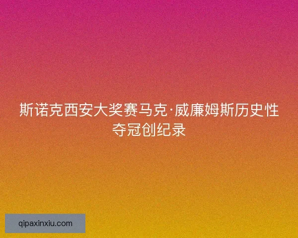 斯诺克西安大奖赛马克·威廉姆斯历史性夺冠创纪录 斯诺克西安大奖赛马克·威廉姆斯历史性夺冠创纪录